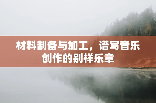 材料制备与加工，谱写音乐创作的别样乐章