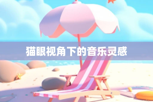 猫眼视角下的音乐灵感