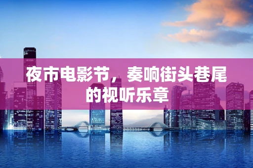 夜市电影节，奏响街头巷尾的视听乐章