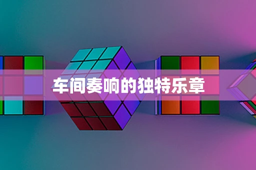 车间奏响的独特乐章