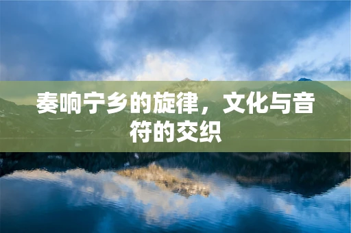 奏响宁乡的旋律，文化与音符的交织