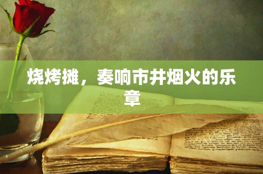 烧烤摊，奏响市井烟火的乐章
