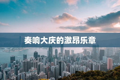 奏响大庆的激昂乐章