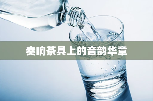 奏响茶具上的音韵华章