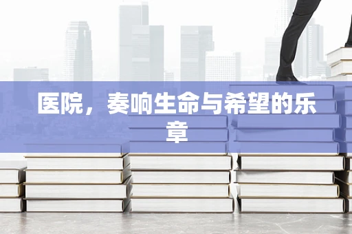 医院，奏响生命与希望的乐章
