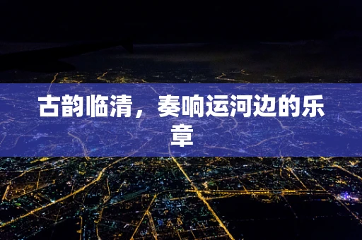 古韵临清，奏响运河边的乐章