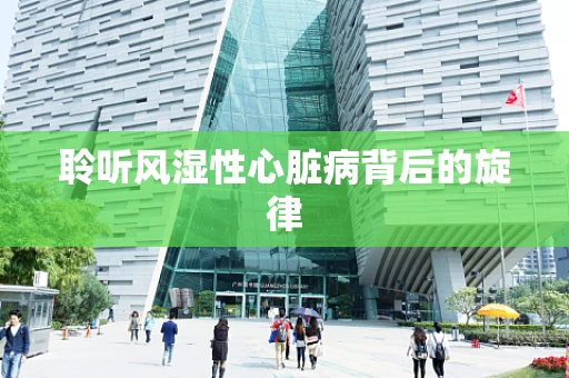 聆听风湿性心脏病背后的旋律