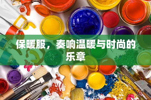 保暖服，奏响温暖与时尚的乐章