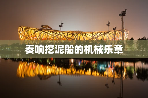 奏响挖泥船的机械乐章