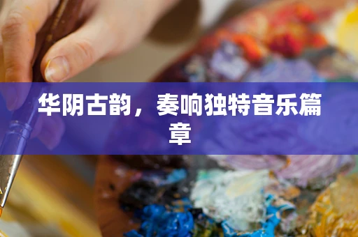 华阴古韵，奏响独特音乐篇章