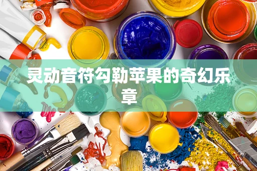 灵动音符勾勒苹果的奇幻乐章