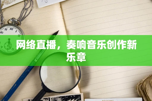 网络直播，奏响音乐创作新乐章