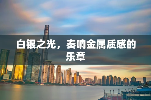 白银之光，奏响金属质感的乐章