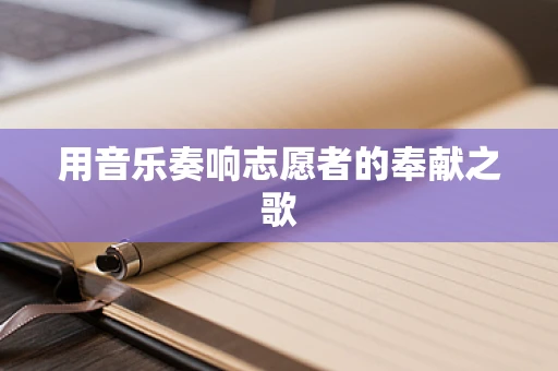 用音乐奏响志愿者的奉献之歌
