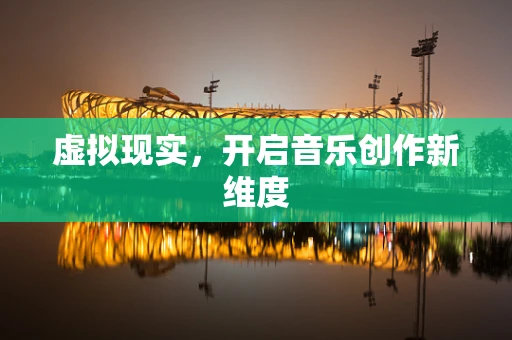 虚拟现实，开启音乐创作新维度