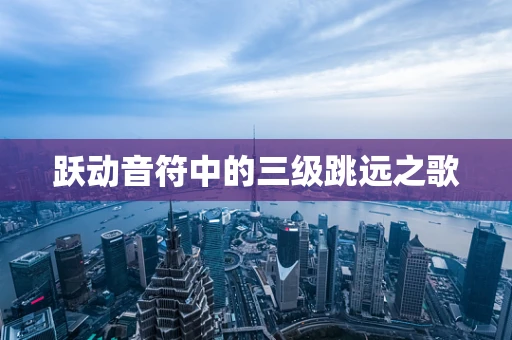 跃动音符中的三级跳远之歌