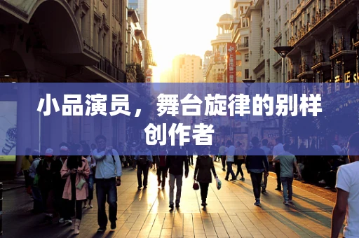 小品演员，舞台旋律的别样创作者
