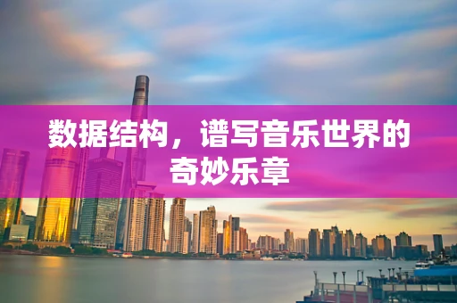 数据结构，谱写音乐世界的奇妙乐章