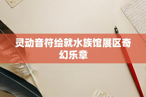灵动音符绘就水族馆展区奇幻乐章