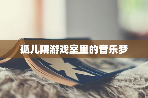 孤儿院游戏室里的音乐梦