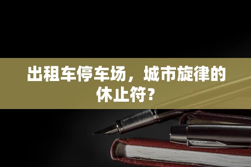 出租车停车场，城市旋律的休止符？