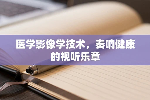 医学影像学技术，奏响健康的视听乐章