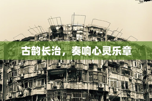 古韵长治，奏响心灵乐章