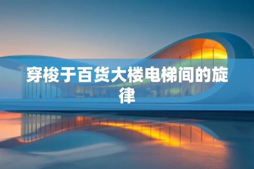穿梭于百货大楼电梯间的旋律