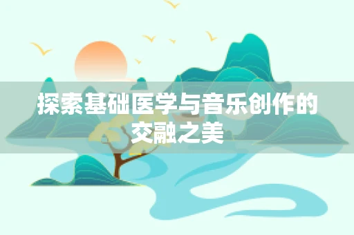 探索基础医学与音乐创作的交融之美