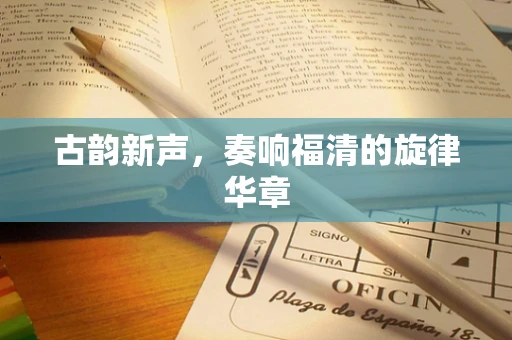 古韵新声，奏响福清的旋律华章