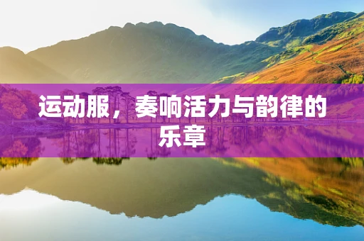 运动服，奏响活力与韵律的乐章