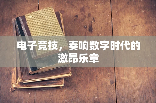 电子竞技，奏响数字时代的激昂乐章