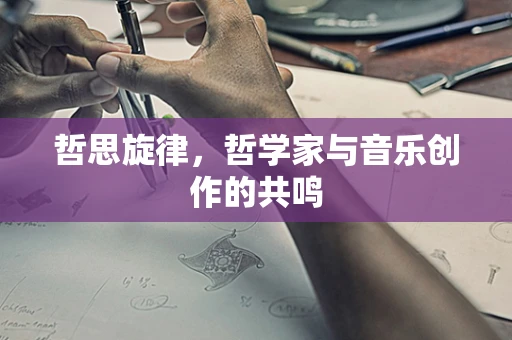 哲思旋律，哲学家与音乐创作的共鸣