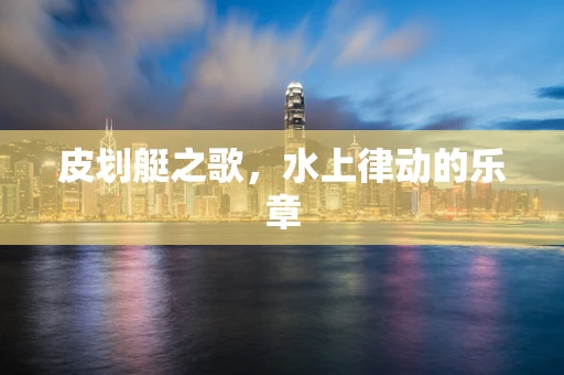 皮划艇之歌，水上律动的乐章