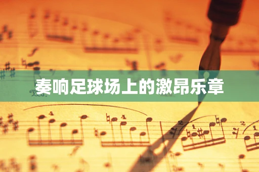 奏响足球场上的激昂乐章