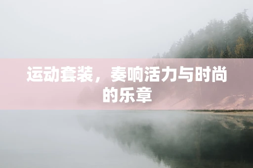 运动套装，奏响活力与时尚的乐章