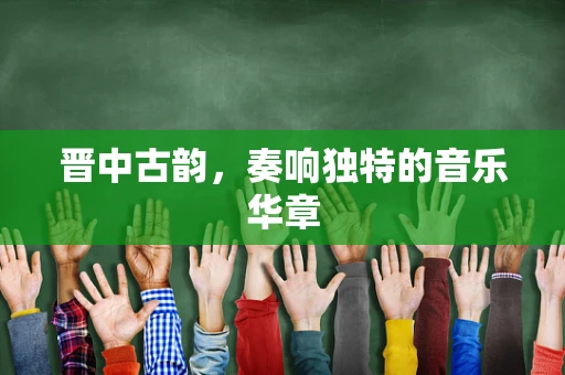 晋中古韵，奏响独特的音乐华章