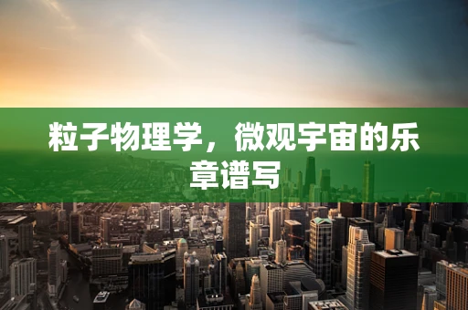 粒子物理学，微观宇宙的乐章谱写