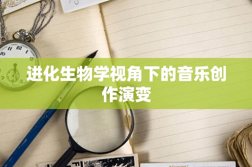 进化生物学视角下的音乐创作演变