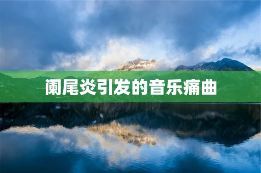 阑尾炎引发的音乐痛曲