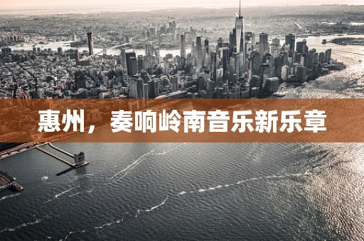 惠州，奏响岭南音乐新乐章
