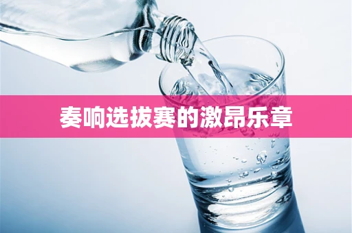 奏响选拔赛的激昂乐章