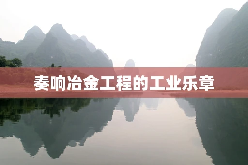 奏响冶金工程的工业乐章