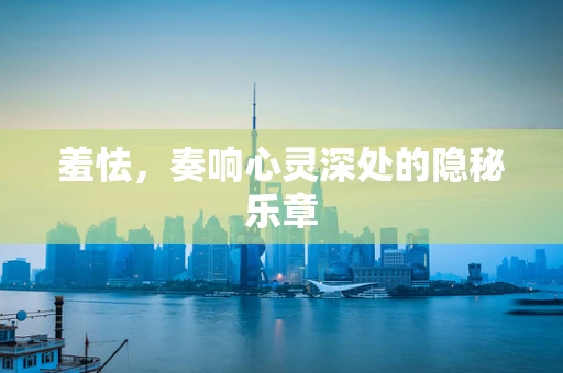 羞怯，奏响心灵深处的隐秘乐章