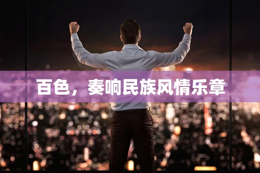 百色，奏响民族风情乐章