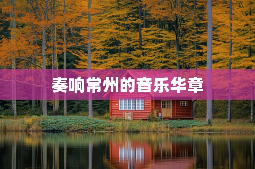奏响常州的音乐华章