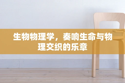 生物物理学，奏响生命与物理交织的乐章