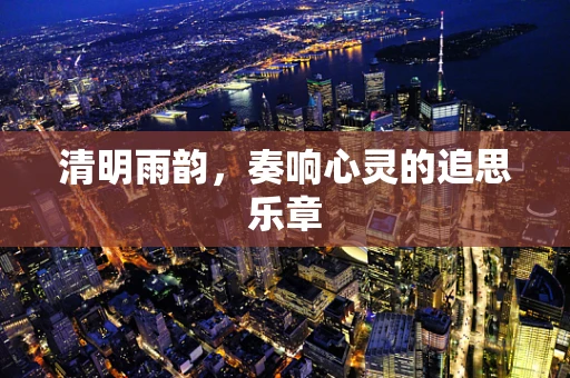 清明雨韵，奏响心灵的追思乐章