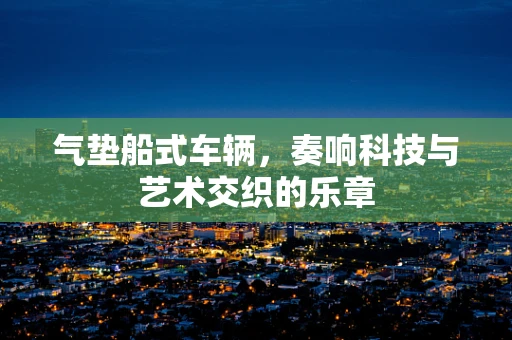 气垫船式车辆，奏响科技与艺术交织的乐章