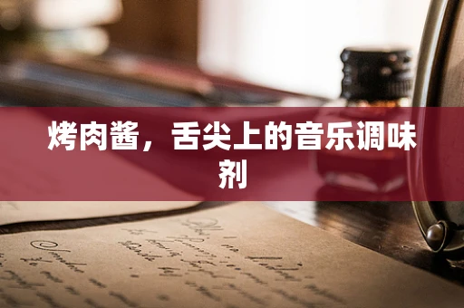 烤肉酱，舌尖上的音乐调味剂